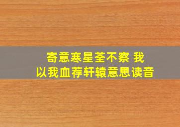 寄意寒星荃不察 我以我血荐轩辕意思读音